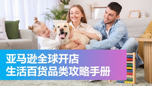 亚马逊全球开店发布《生活百货品类攻略手册》 亚马逊全球开店发布《生活百货品类攻略手册》