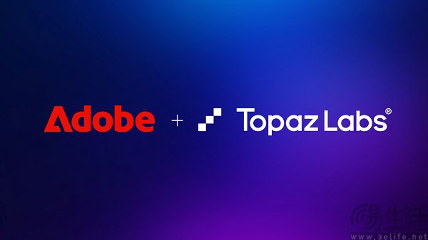 Adobe收购Topaz Labs，增强AI图像与视频能力